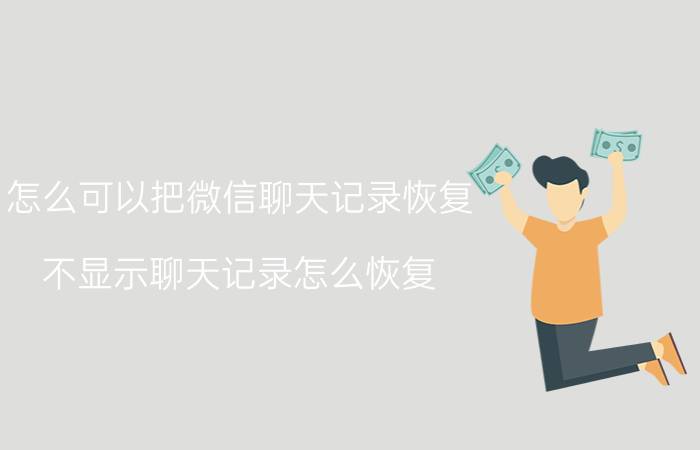 怎么可以把微信聊天记录恢复 不显示聊天记录怎么恢复？